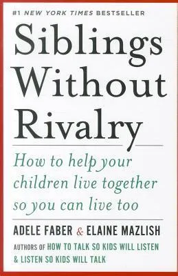 Siblings Without Rivalry: How To Help Your Children Live Together So You Can Live Too cover