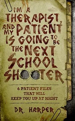 I’m a Therapist, and My Patient is Going to be the Next School Shooter: 6 Patient Files That Will Keep You Up At Night (Dr. Harper Therapy, #1) cover