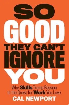 So Good They Can’t Ignore You: Why Skills Trump Passion in the Quest for Work You Love cover