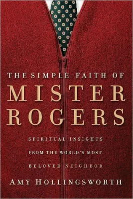 The Simple Faith of Mister Rogers: Spiritual Insights from the World’s Most Beloved Neighbor cover