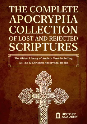 The Complete Apocrypha Collection of Lost and Rejected Scriptures: The Oldest Library of Ancient Texts including All The 12 Christian Apocryphal Books cover