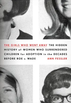 The Girls who Went Away: The Hidden History of Women who Surrendered Children for Adoption in the Decades Before Roe V. Wade cover